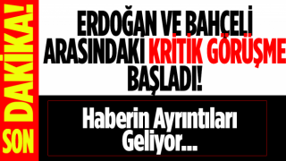 ERDOĞAN VE BAHÇELİ ARASINDAKİ KRİTİK GÖRÜŞME BAŞLADI