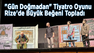 "Gün Doğmadan" Tiyatro Oyunu Rize'de Büyük Beğeni Topladı