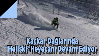 Kaçkar Dağlarında ‘Heliski’ Heyecanı Devam Ediyor