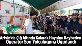 Artvin’de Çığ Altında Kalarak Hayatını Kaybeden Operatör Son Yolculuğuna Uğurlandı