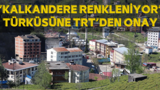 Kalkandere Renkleniyor’ Türküsüne TRT’den Onay