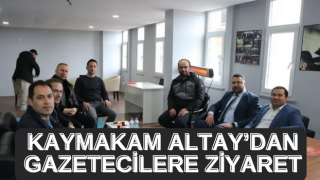 KAYMAKAM ALTAY’DAN GAZETECİLERE ZİYARET