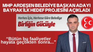 MHP ARDEŞEN BELEDİYE BAŞKAN ADAYI BAYRAK İLK HEDEF PROJESİNİ AÇIKLADI