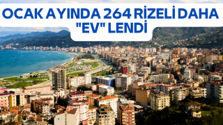 OCAK AYINDA 264 RİZELİ DAHA "EV" LENDİ