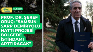 Prof. Dr. Şeref Oruç: "Samsun-Sarp Demiryolu Hattı Projesi Bölgede İstihdamı Arttıracak"