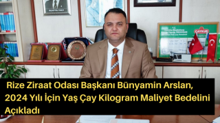 Rize Ziraat Odası Başkanı Bünyamin Arslan, 2024 Yılı İçin Yaş Çay Kilogram Maliyet Bedelini Açıkladı