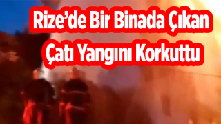 Rize’de Bir Binada Çıkan Çatı Yangını Korkuttu