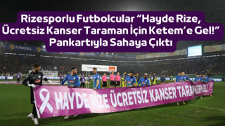 Rizesporlu Futbolcular “Hayde Rize, Ücretsiz Kanser Taraman İçin Ketem’e Gel!” Pankartıyla Sahaya Çıktı