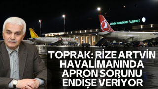 Toprak: Rize Artvin Havalimanında Apron Sorunu Endişe Veriyor