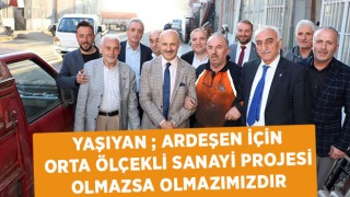 Yaşıyan ; Ardeşen İçin Orta Ölçekli Sanayi Projesi Olmazsa Olmazımızdır.