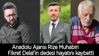 Anadolu Ajansı Rize Muhabiri Fikret Delal’in dedesi hayatını kaybetti