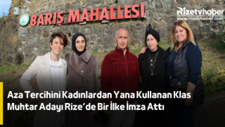 AZA TERCİHİNİ KADINLARDAN YANA KULLANAN KLAS MUHTAR RİZE’DE BİR İLKE İMZA ATTI