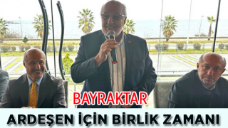 Bayraktar; Ardeşen İçin Birlik Zamanı