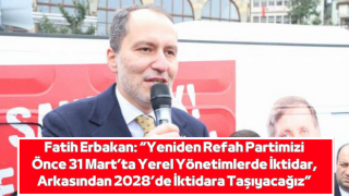 Fatih Erbakan: “Yeniden Refah Partimizi Önce 31 Mart’ta Yerel Yönetimlerde İktidar, Arkasından 2028’de İktidara Taşıyacağız”