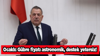 Ocaklı: Gübre fiyatı astronomik, destek yetersiz!