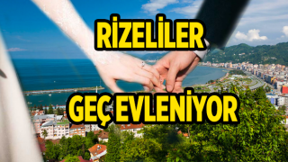 RİZELİLER GEÇ EVLENİYOR