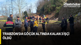 Trabzon'da göçük altında kalan 3 işçi öldü