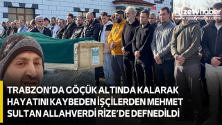 Trabzon’da Göçük Altında Kalarak Hayatını Kaybeden İşçilerden Mehmet Sultan Allahverdi Rize’de Defnedildi