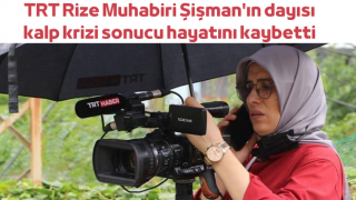 TRT Rize Muhabiri Şişman'ın dayısı kalp krizi sonucu hayatını kaybetti