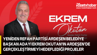 YENİDEN REFAH PARTİSİ ARDEŞEN BELEDİYE BAŞKAN ADAYI EKREM OKUTAN'IN ARDEŞEN'DE GERÇEKLEŞTİRMEYİ HEDEFLEDİĞİ PROJELER