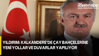 Yıldırım: Kalkandere'de Çay Bahçelerine Yeni Yollar ve Duvarlar Yapılıyor