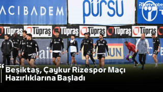 Beşiktaş, Çaykur Rizespor Maçı Hazırlıklarına Başladı