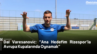 Dal Varesanovic: “Ana Hedefim Rizespor’la Avrupa Kupalarında Oynamak”