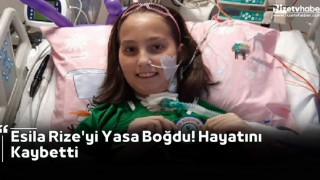 Esila Rize'yi Yasa Boğdu! Hayatını Kaybetti