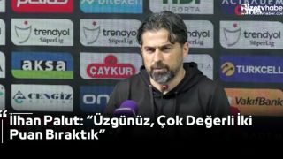 İlhan Palut: “Üzgünüz, Çok Değerli İki Puan Bıraktık”