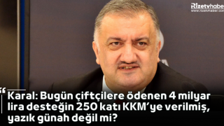 Karal: Bugün çiftçilere ödenen 4 milyar lira desteğin 250 katı KKM’ye verilmiş, yazık günah değil mi?