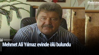 Mehmet Ali Yılmaz evinde ölü bulundu