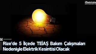 Rize'de 5 İlçede TEİAŞ Bakım Çalışmaları Nedeniyle Elektrik Kesintisi Olacak