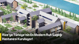 Rize'ye Türkiye'nin En Modern Ruh Sağlığı Hastanesi Kuruluyor!