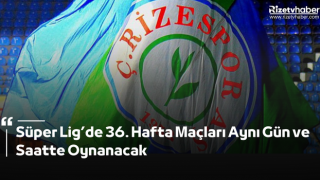 Süper Lig’de 36. Hafta Maçları Aynı Gün ve Saatte Oynanacak