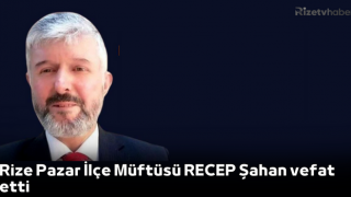 Rize Pazar İlçe Müftüsü Recep Şahan vefat etti