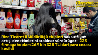 Rize Ticaret İl Müdürlüğü ekipleri haksız fiyat artışı denetimlerini aralıksız sürdürüyor: 225 firmaya toplam 269 bin 328 TL idari para cezası kesildi