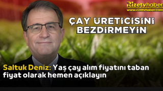 Saltuk Deniz: Yaş çay alım fiyatını taban fiyat olarak hemen açıklayın